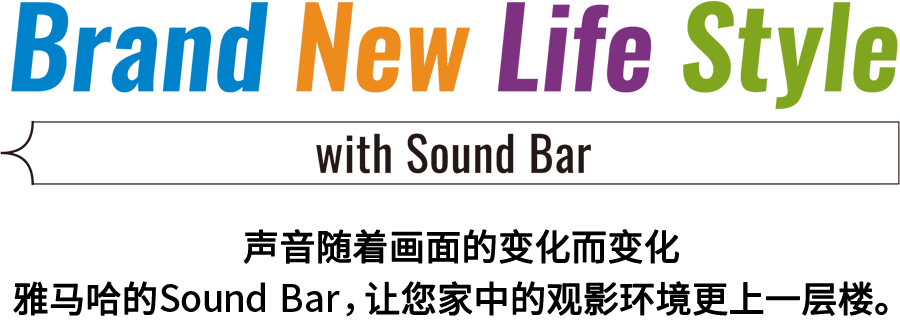 Brand New Life Style 音が変わると、映像も変わる。-ヤマハのサウンドバーが、あなたの家のTV環境を劇的に進化させる。 - with Sound Bar